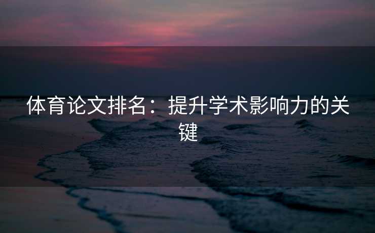 体育论文排名：提升学术影响力的关键