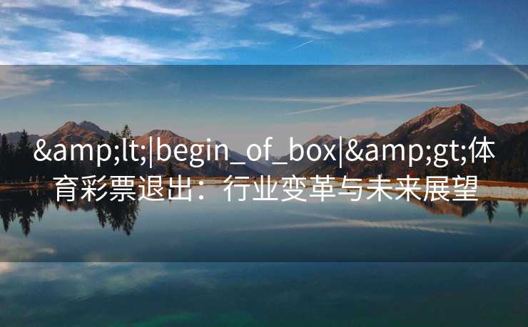 &lt;|begin_of_box|&gt;体育彩票退出：行业变革与未来展望