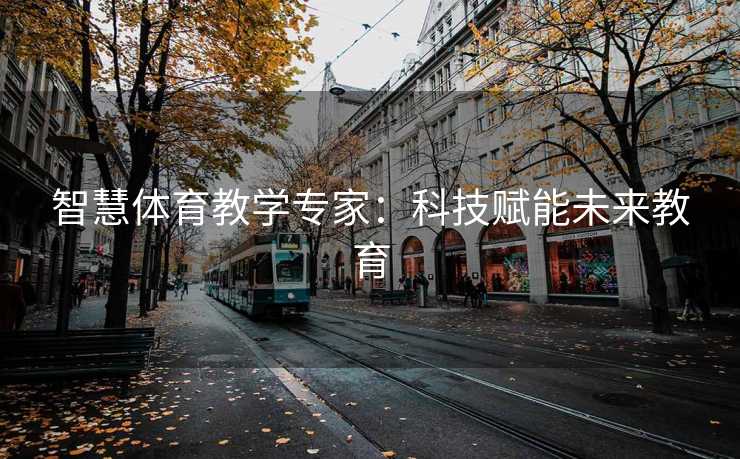 智慧体育教学专家：科技赋能未来教育