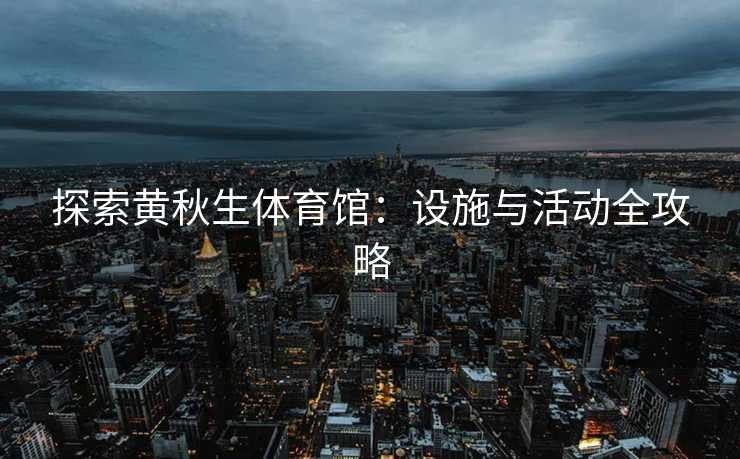 探索黄秋生体育馆：设施与活动全攻略