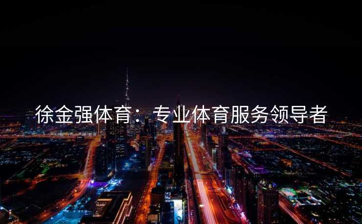 徐金强体育：专业体育服务领导者