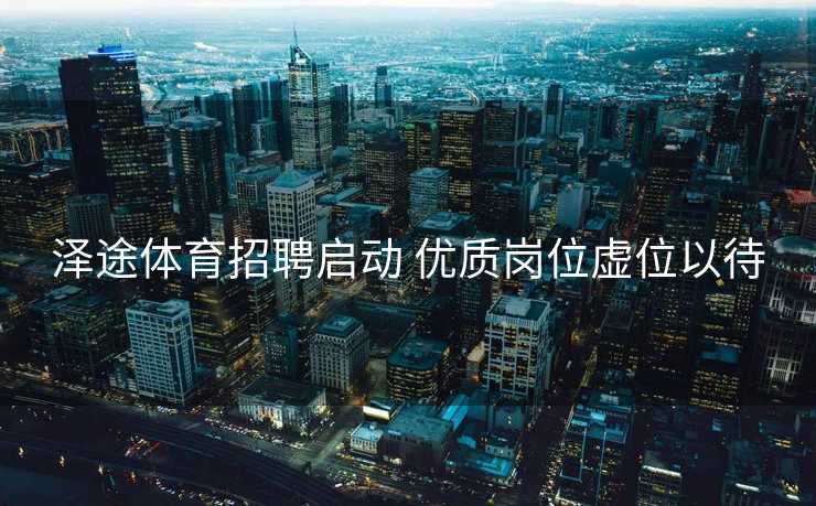 泽途体育招聘启动 优质岗位虚位以待