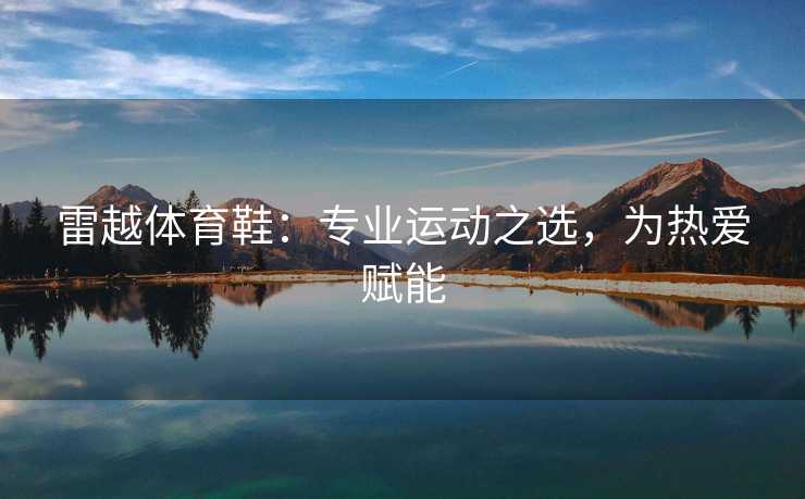 雷越体育鞋：专业运动之选，为热爱赋能