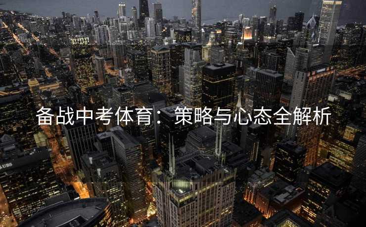 备战中考体育：策略与心态全解析