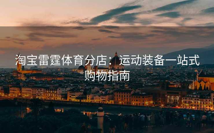 淘宝雷霆体育分店：运动装备一站式购物指南