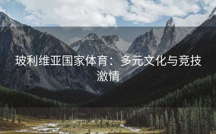 玻利维亚国家体育：多元文化与竞技激情