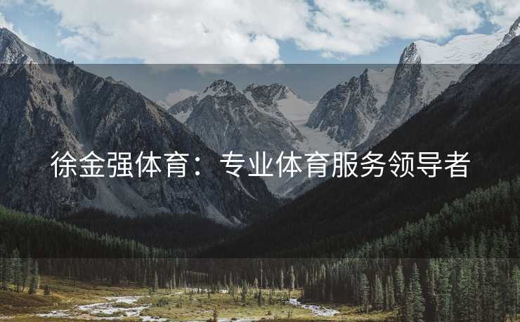 徐金强体育：专业体育服务领导者