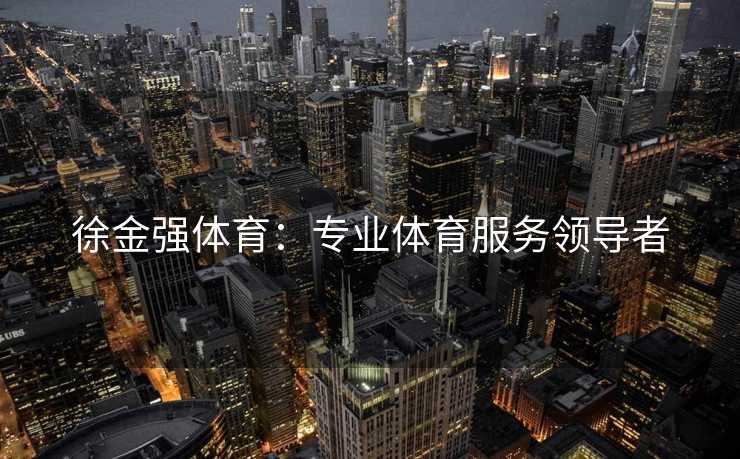 徐金强体育：专业体育服务领导者