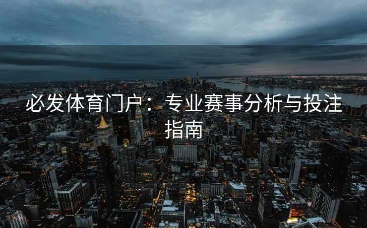 必发体育门户：专业赛事分析与投注指南