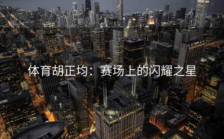 体育胡正均：赛场上的闪耀之星