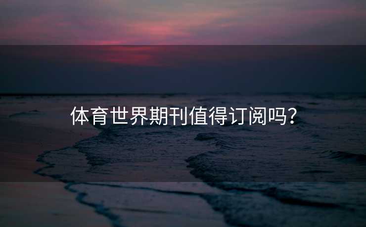 体育世界期刊值得订阅吗？