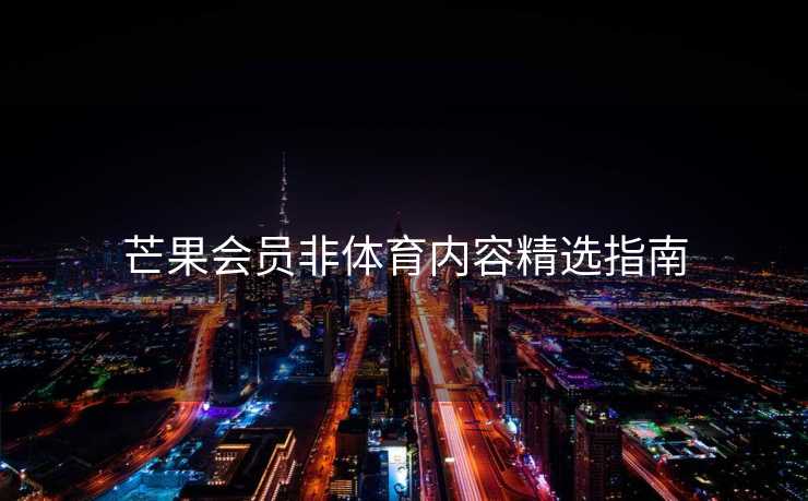 芒果会员非体育内容精选指南