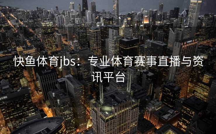 快鱼体育jbs：专业体育赛事直播与资讯平台