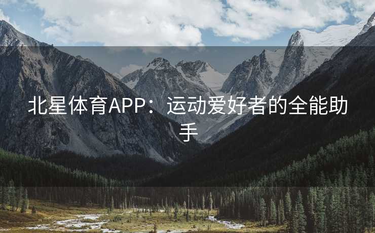 北星体育APP：运动爱好者的全能助手