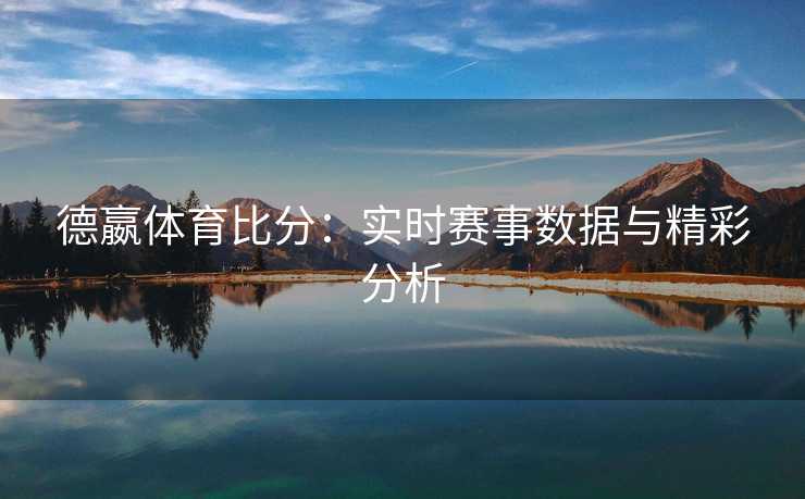 德嬴体育比分：实时赛事数据与精彩分析