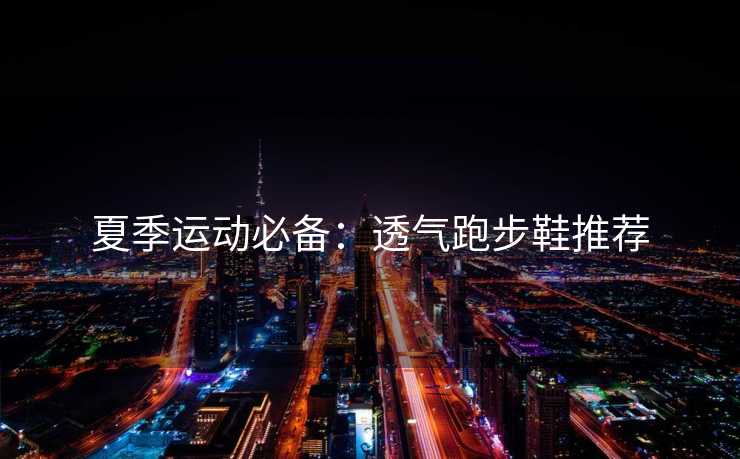 夏季运动必备：透气跑步鞋推荐