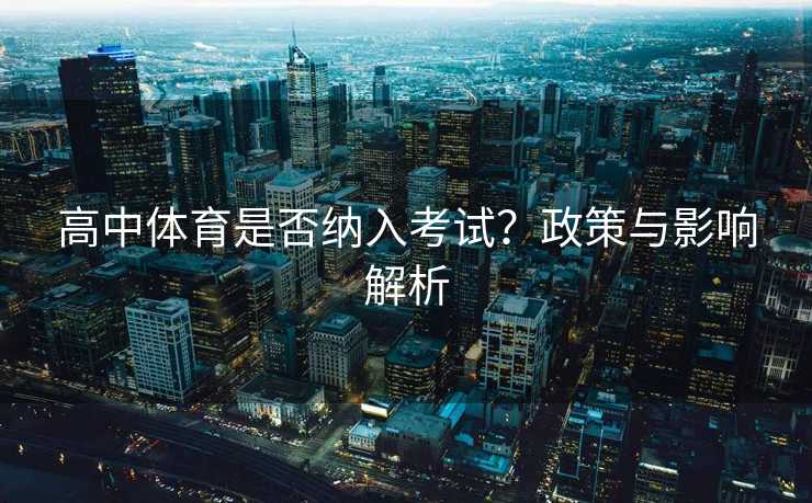 高中体育是否纳入考试？政策与影响解析