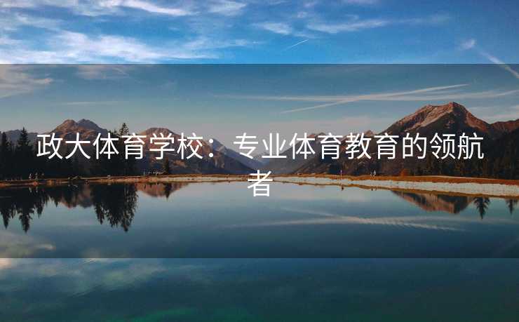 政大体育学校：专业体育教育的领航者