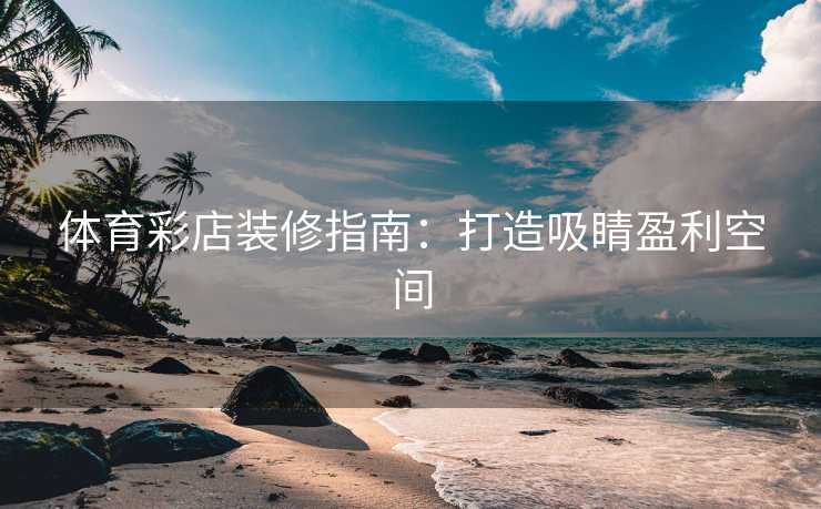 体育彩店装修指南：打造吸睛盈利空间
