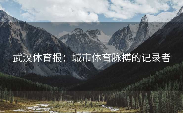 武汉体育报：城市体育脉搏的记录者