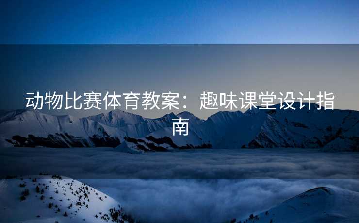 动物比赛体育教案：趣味课堂设计指南