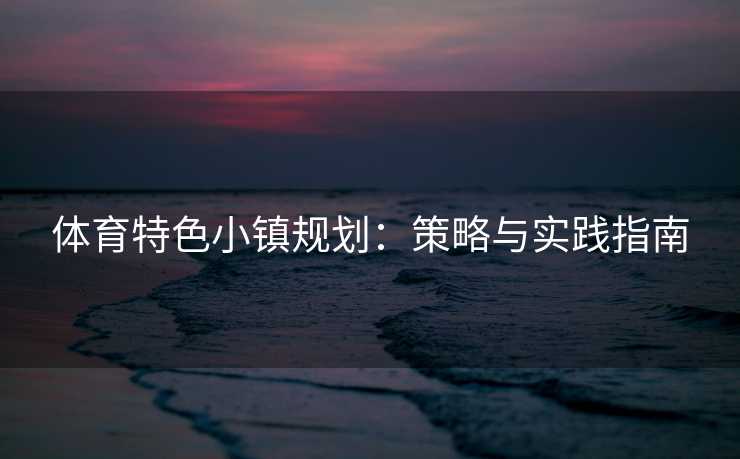 体育特色小镇规划：策略与实践指南