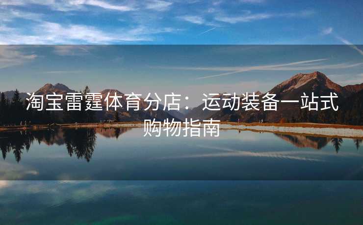 淘宝雷霆体育分店：运动装备一站式购物指南