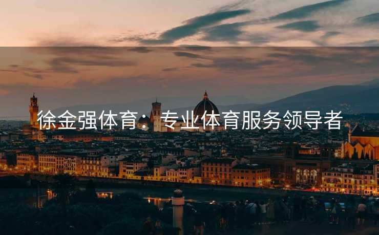 徐金强体育：专业体育服务领导者