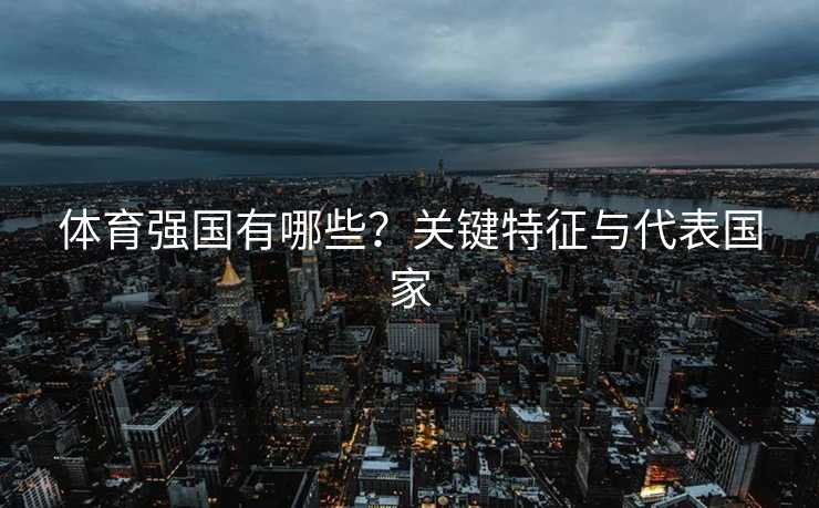体育强国有哪些？关键特征与代表国家