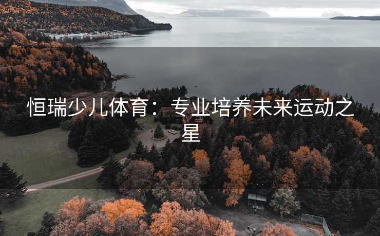 恒瑞少儿体育：专业培养未来运动之星