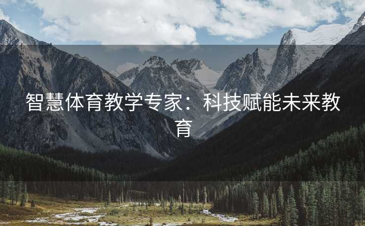 智慧体育教学专家：科技赋能未来教育