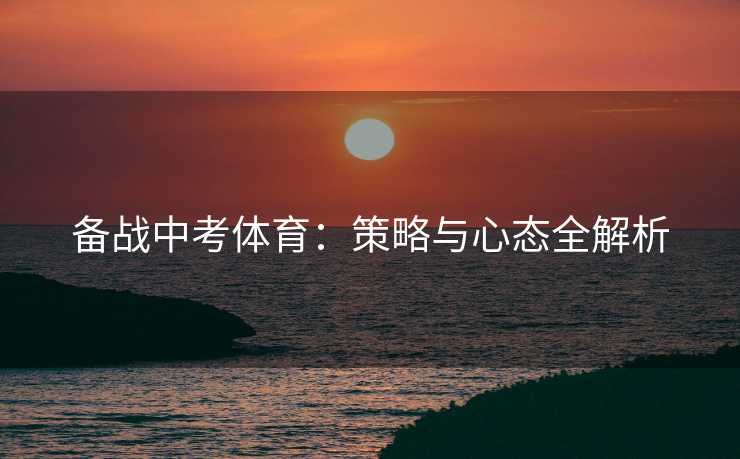 备战中考体育：策略与心态全解析