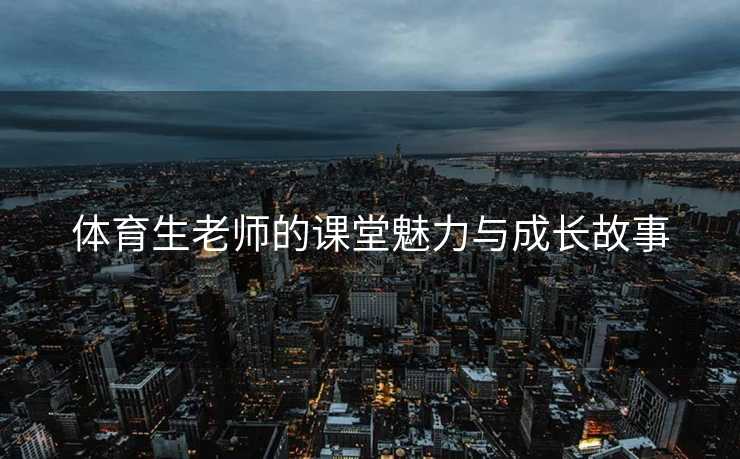 体育生老师的课堂魅力与成长故事