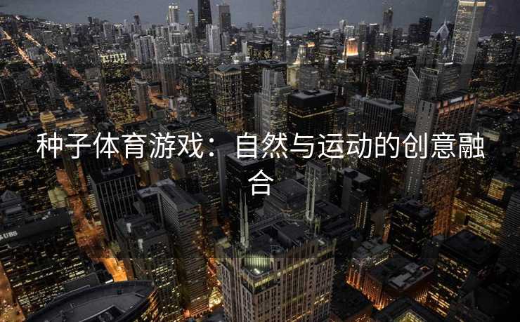 种子体育游戏：自然与运动的创意融合