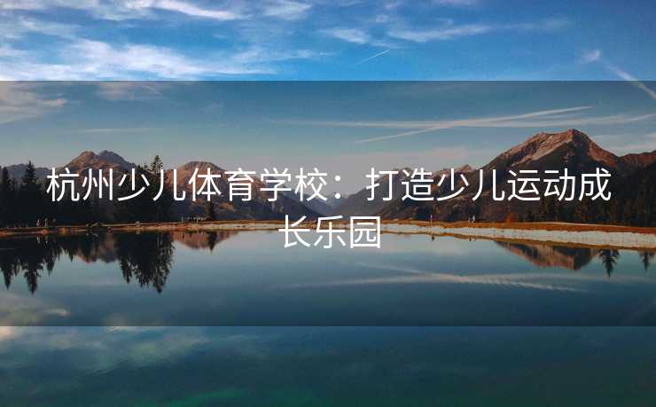 杭州少儿体育学校：打造少儿运动成长乐园