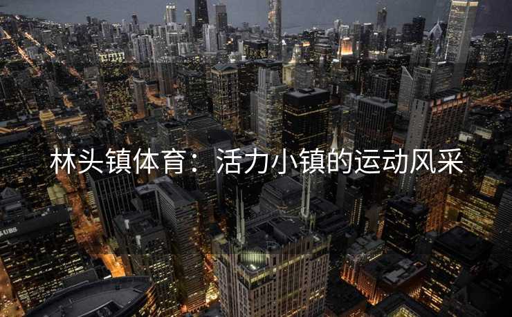 林头镇体育：活力小镇的运动风采