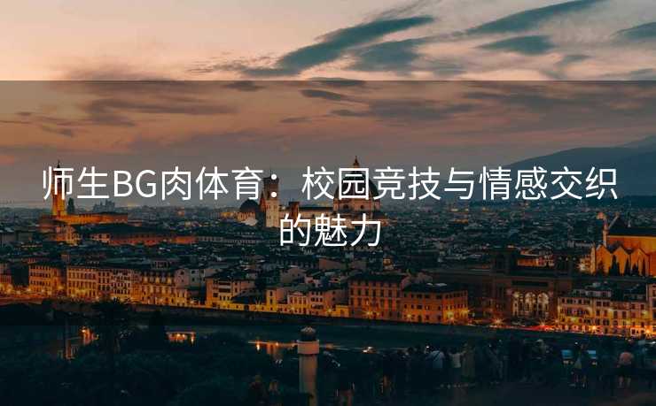 师生BG肉体育：校园竞技与情感交织的魅力