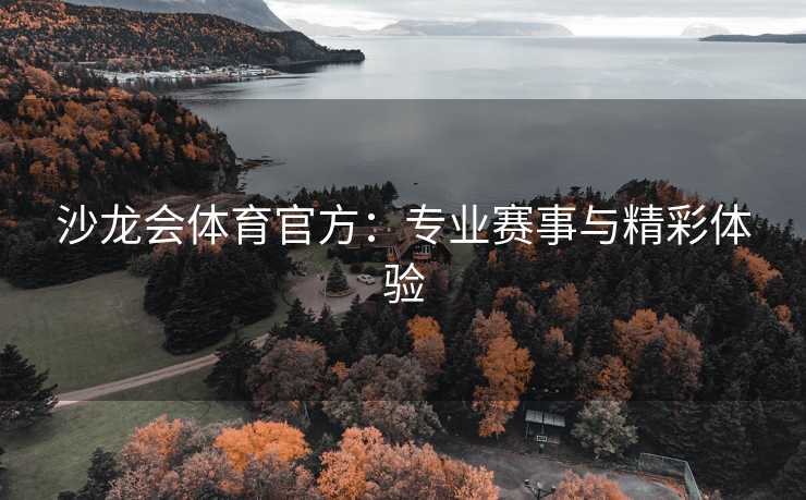 沙龙会体育官方：专业赛事与精彩体验