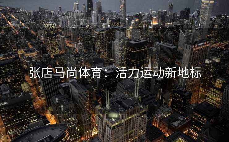张店马尚体育：活力运动新地标
