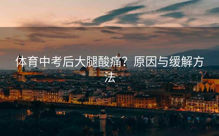 体育中考后大腿酸痛？原因与缓解方法
