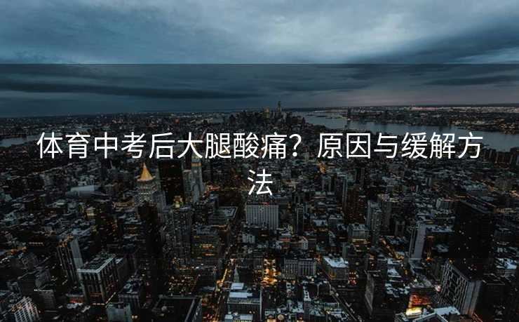 体育中考后大腿酸痛？原因与缓解方法