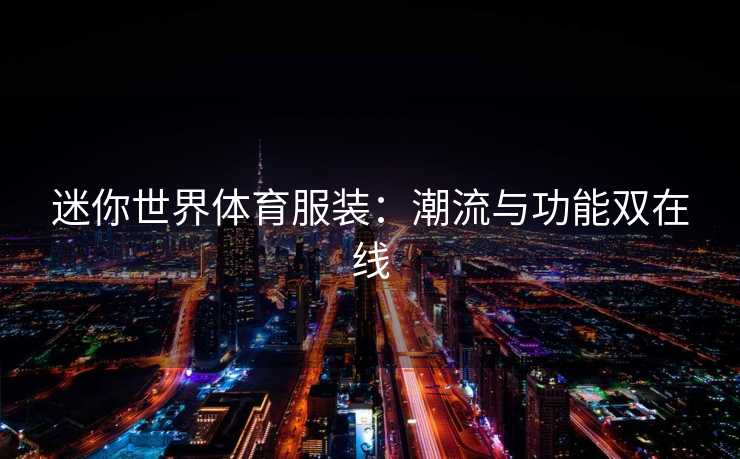 迷你世界体育服装：潮流与功能双在线