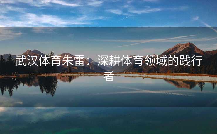 武汉体育朱雷：深耕体育领域的践行者