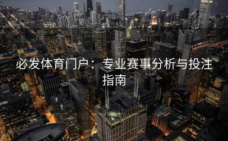 必发体育门户：专业赛事分析与投注指南
