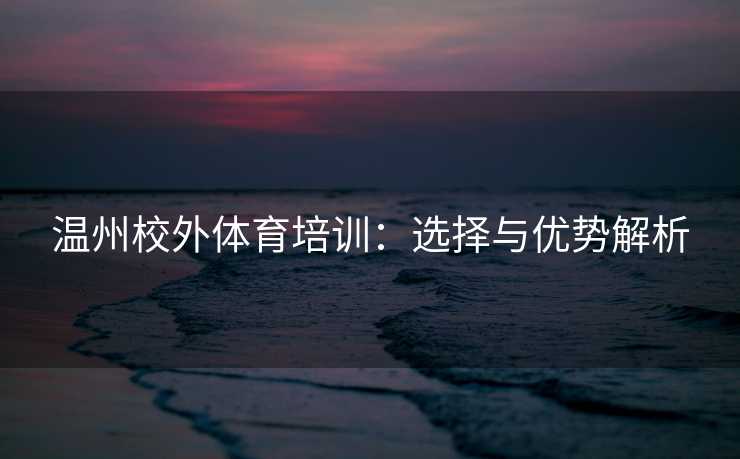 温州校外体育培训：选择与优势解析