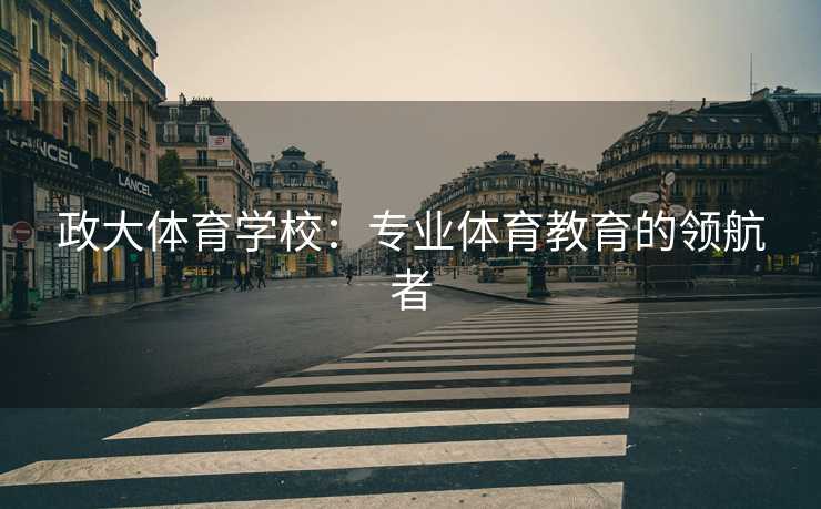 政大体育学校：专业体育教育的领航者