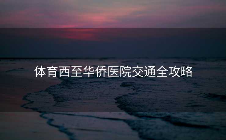 体育西至华侨医院交通全攻略