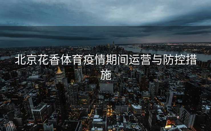北京花香体育疫情期间运营与防控措施
