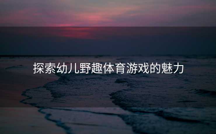 探索幼儿野趣体育游戏的魅力