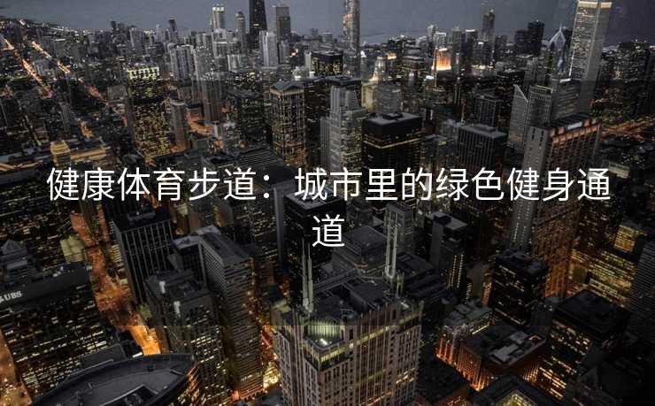 健康体育步道：城市里的绿色健身通道